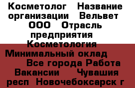 Косметолог › Название организации ­ Вельвет, ООО › Отрасль предприятия ­ Косметология › Минимальный оклад ­ 35 000 - Все города Работа » Вакансии   . Чувашия респ.,Новочебоксарск г.